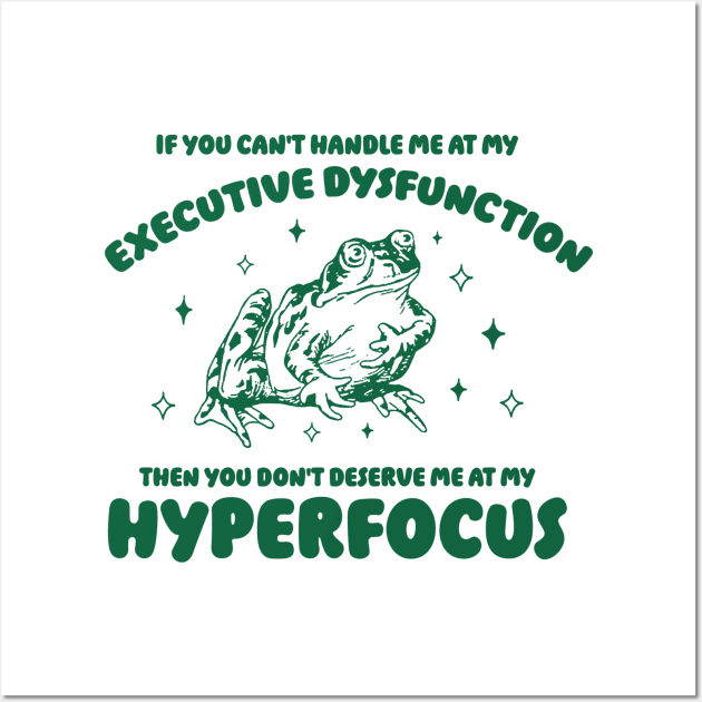 If you can't handle me at my executive dysfunction then you don't deserve me at my hyperfocus shirt | adhd awareness | autism late diagnosis Wall Art by CamavIngora
